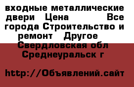  входные металлические двери › Цена ­ 5 360 - Все города Строительство и ремонт » Другое   . Свердловская обл.,Среднеуральск г.